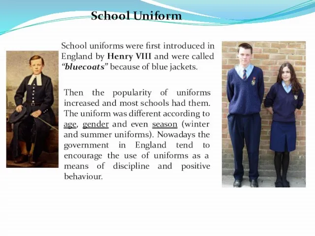 School Uniform School uniforms were first introduced in England by Henry VIII