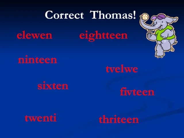 Correct Thomas! elewen ninteen thriteen twenti eightteen tvelwe sixten fivteen