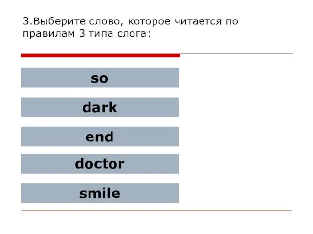 3.Выберите слово, которое читается по правилам 3 типа слога: so dark end doctor smile