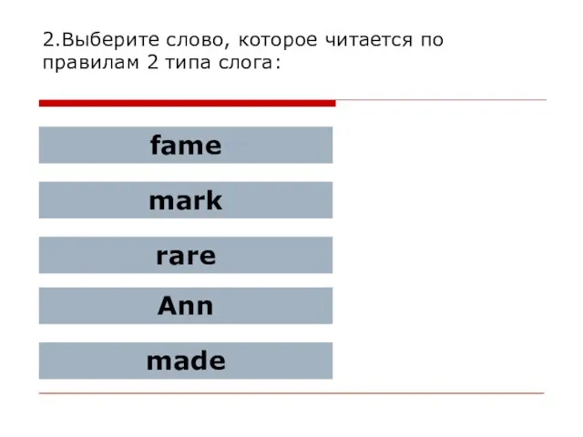 2.Выберите слово, которое читается по правилам 2 типа слога: fame mark rare Ann made