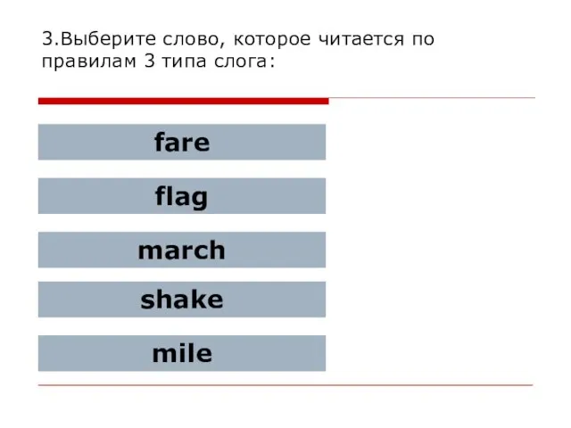3.Выберите слово, которое читается по правилам 3 типа слога: fare flag march shake mile