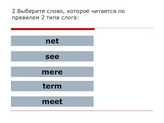 2.Выберите слово, которое читается по правилам 2 типа слога: net see mere term meet