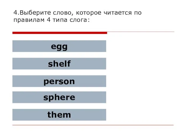 4.Выберите слово, которое читается по правилам 4 типа слога: egg shelf person sphere them