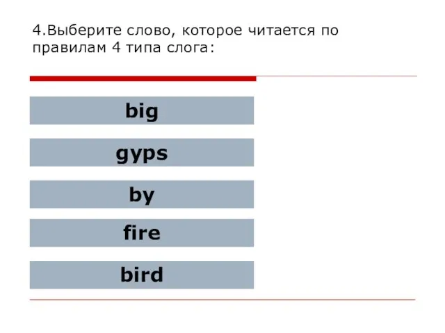 4.Выберите слово, которое читается по правилам 4 типа слога: big gyps by fire bird