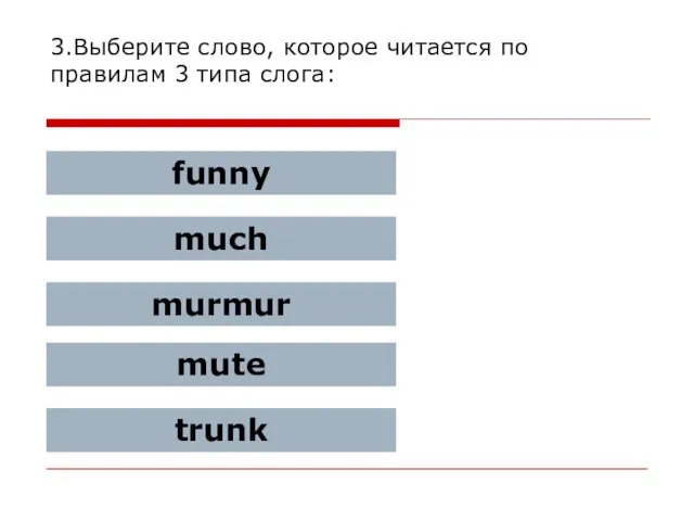 3.Выберите слово, которое читается по правилам 3 типа слога: funny much murmur mute trunk