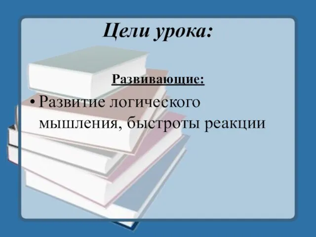 Цели урока: Развивающие: Развитие логического мышления, быстроты реакции