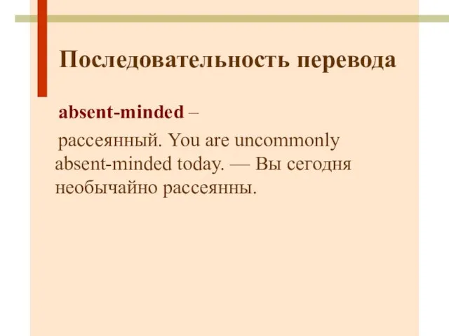 Последовательность перевода absent-minded – рассеянный. You are uncommonly absent-minded today. — Вы сегодня необычайно рассеянны.