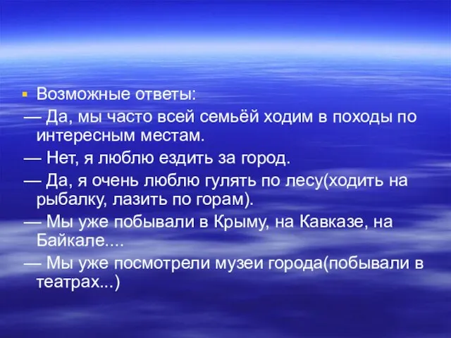 Возможные ответы: — Да, мы часто всей семьёй ходим в походы по