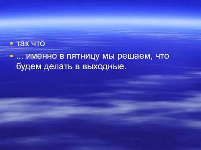 так что ... именно в пятницу мы решаем, что будем делать в выходные.