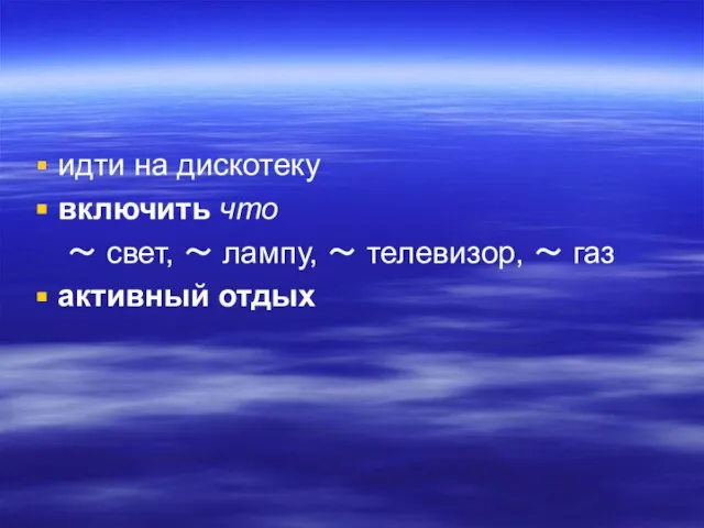 идти на дискотеку включить что ～ свет, ～ лампу, ～ телевизор, ～ газ активный отдых