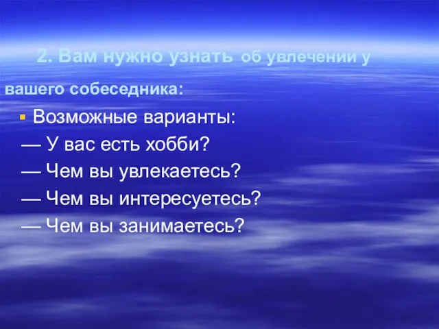 2. Вам нужно узнать об увлечении у вашего собеседника: Возможные варианты: —