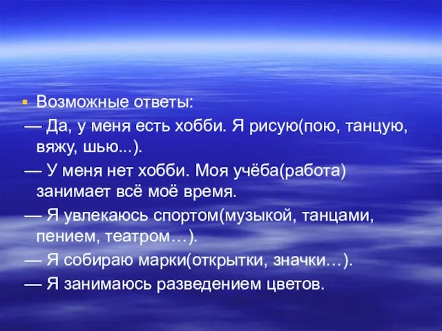 Возможные ответы: — Да, у меня есть хобби. Я рисую(пою, танцую, вяжу,