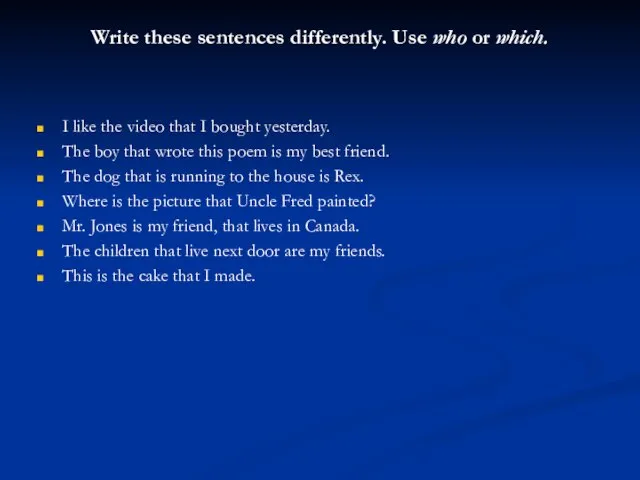 Write these sentences differently. Use who or which. I like the video