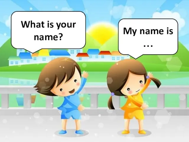 What is your name? My name is …