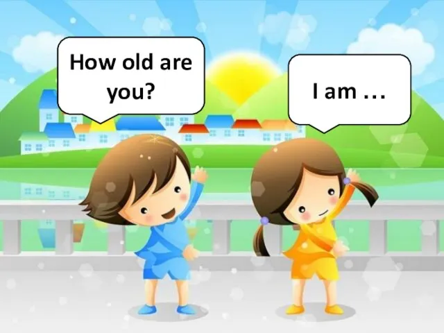 How old are you? I am …