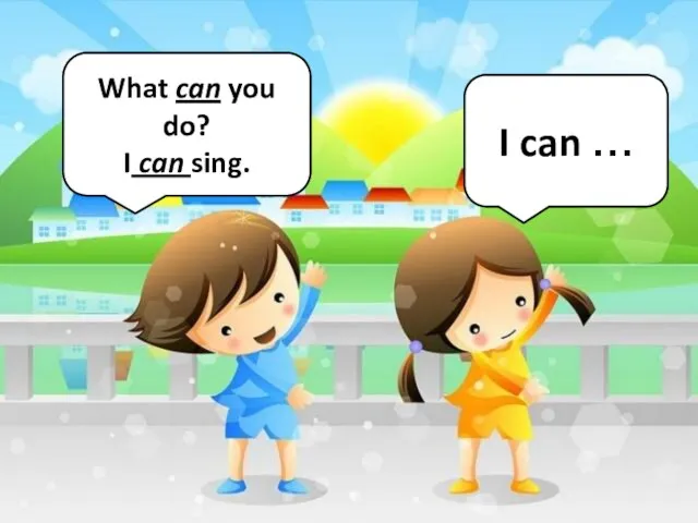 What can you do? I can sing. I can …