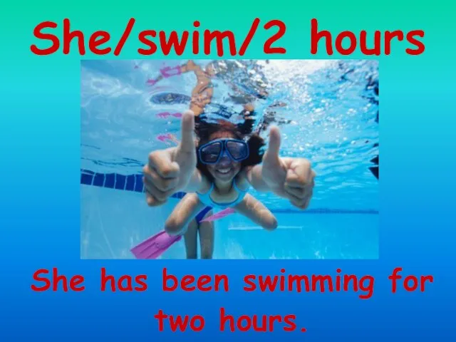 She/swim/2 hours She has been swimming for two hours.