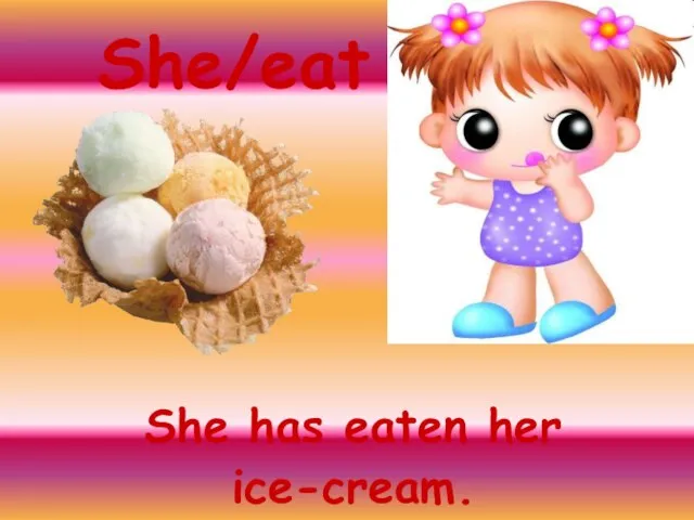 She/eat She has eaten her ice-cream.