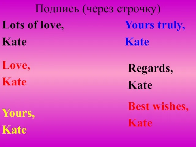 Подпись (через строчку) Best wishes, Kate Regards, Kate Yours truly, Kate Yours,