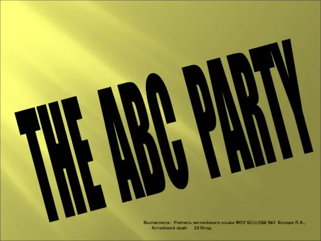 THE ABC PARTY Выполнила: Учитель английского языка МОУ БС(п)ОШ №3 Кондик Л.А., Алтайский край: 2010год