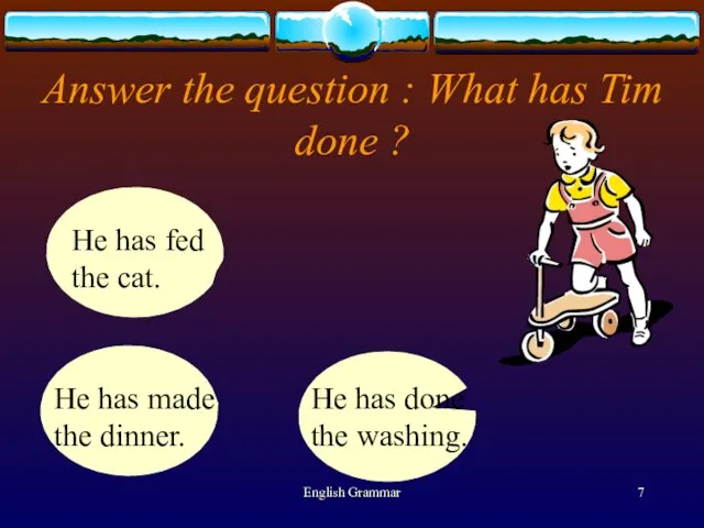 English Grammar Answer the question : What has Tim done ? He