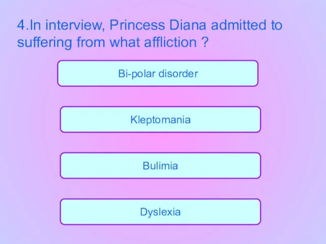 Bulimia Kleptomania Dyslexia Bi-polar disorder 4.In interview, Princess Diana admitted to suffering from what affliction ?