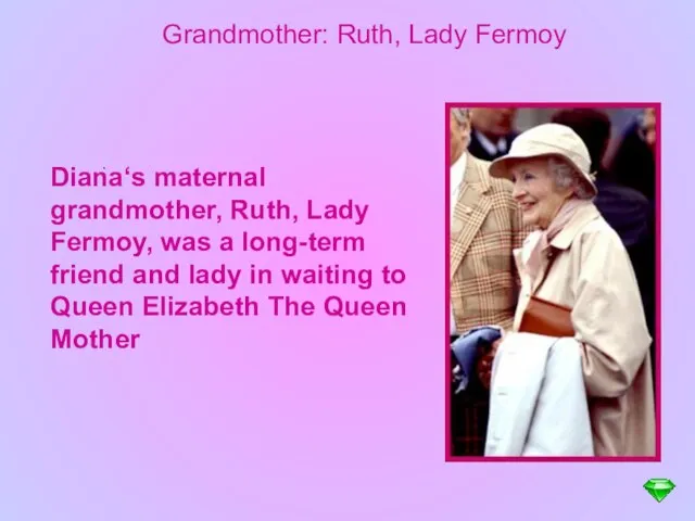 Grandmother: Ruth, Lady Fermoy . Diana‘s maternal grandmother, Ruth, Lady Fermoy, was