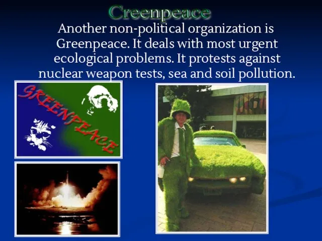 Another non-political organization is Greenpeace. It deals with most urgent ecological problems.