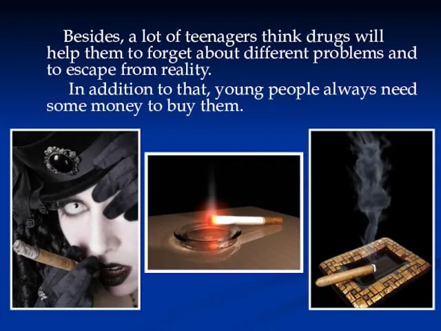 Besides, a lot of teenagers think drugs will help them to forget