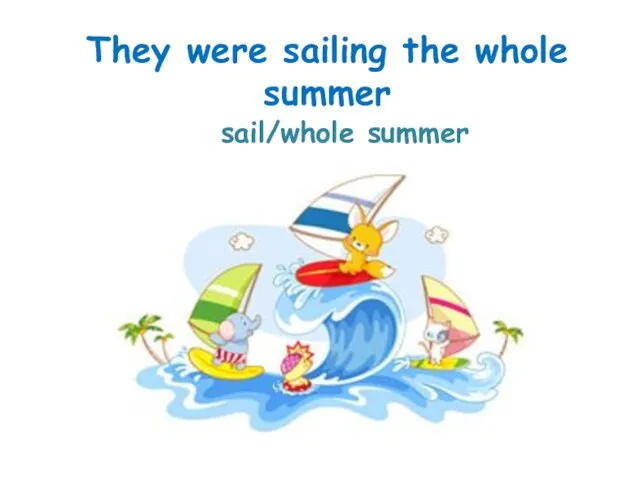 sail/whole summer They were sailing the whole summer