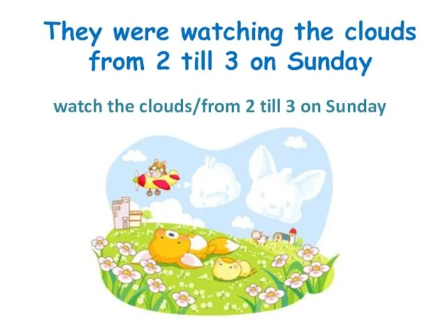 They were watching the clouds from 2 till 3 on Sunday watch