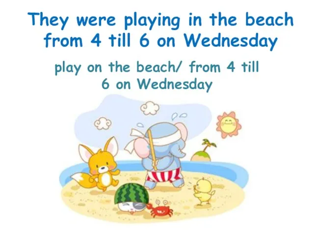 play on the beach/ from 4 till 6 on Wednesday They were