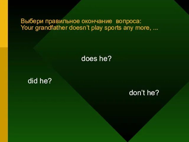 Выбери правильное окончание вопроса: Your grandfather doesn’t play sports any more, ...