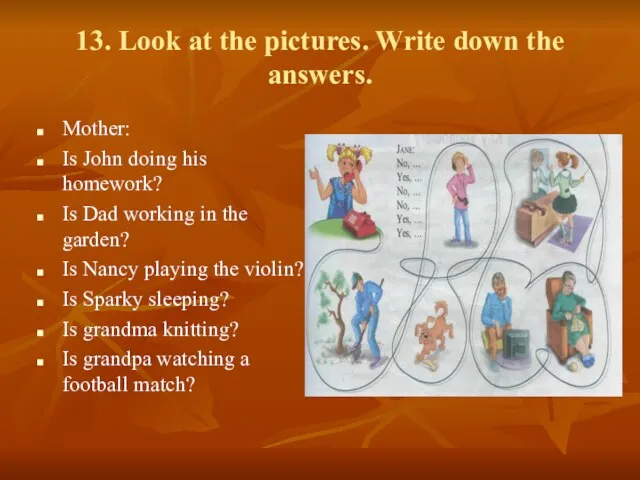 13. Look at the pictures. Write down the answers. Mother: Is John