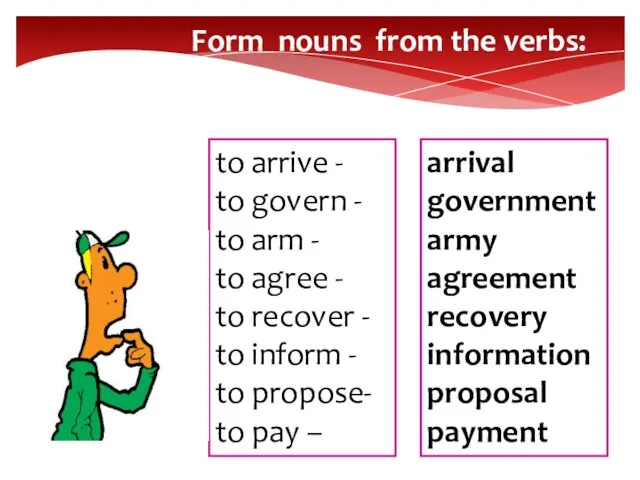 Form nouns from the verbs: to arrive - to govern - to
