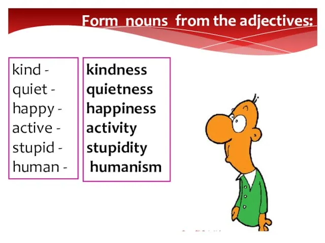 Form nouns from the adjectives: kind - quiet - happy - active