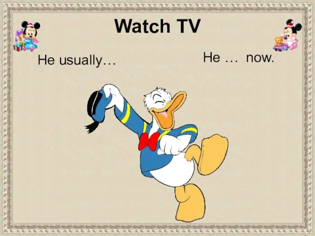 He usually… He … now. Watch TV