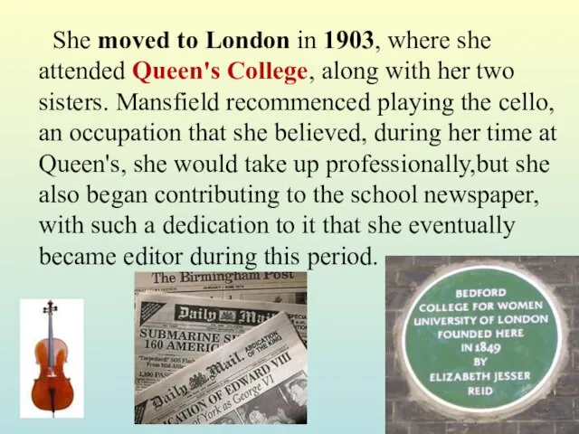 She moved to London in 1903, where she attended Queen's College, along