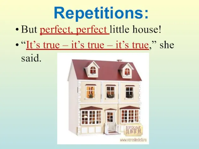 Repetitions: But perfect, perfect little house! “It’s true – it’s true – it’s true,” she said.