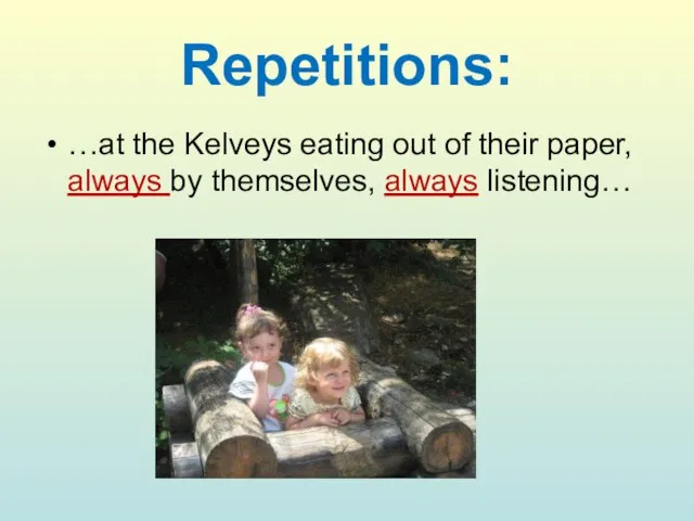 Repetitions: …at the Kelveys eating out of their paper, always by themselves, always listening…