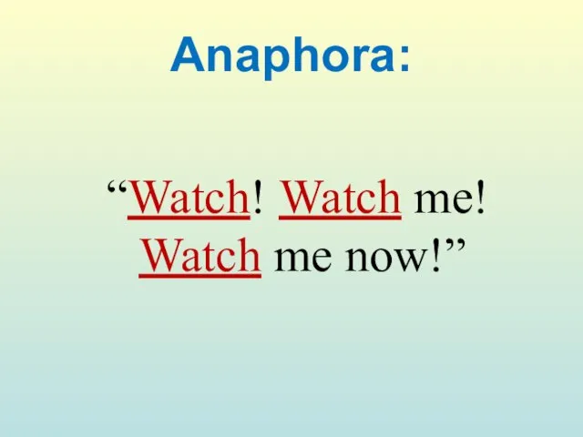 Anaphora: “Watch! Watch me! Watch me now!”