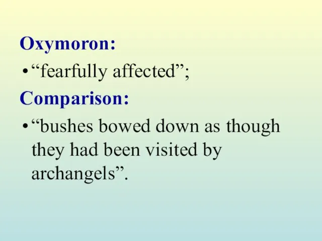 Oxymoron: “fearfully affected”; Comparison: “bushes bowed down as though they had been visited by archangels”.