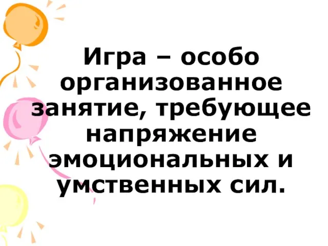 Игра – особо организованное занятие, требующее напряжение эмоциональных и умственных сил.