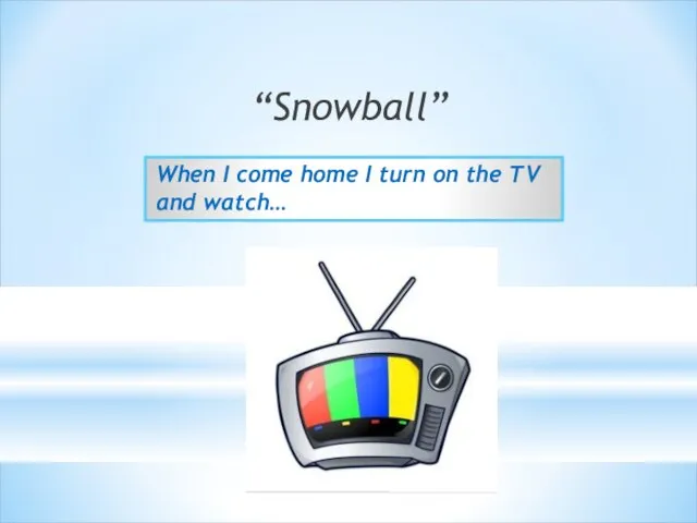“Snowball” When I come home I turn on the TV and watch…