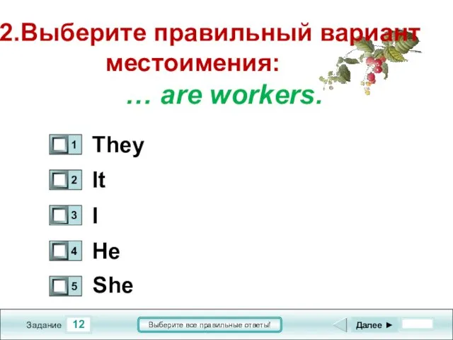 12 Задание Выберите все правильные ответы! 12.Выберите правильный вариант местоимения: … are