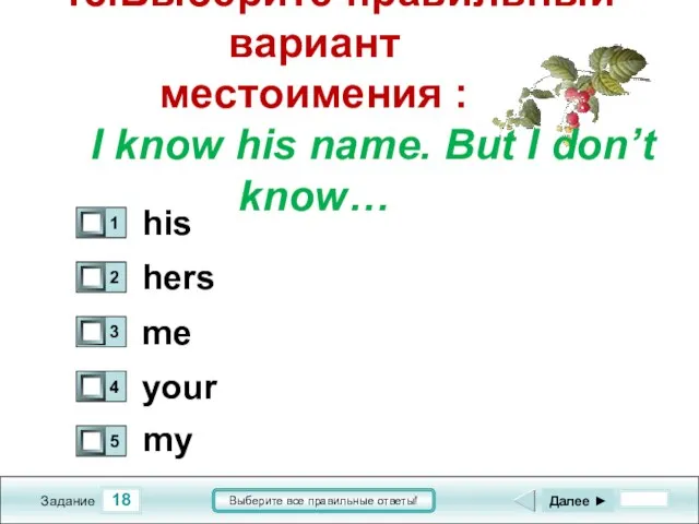 18 Задание Выберите все правильные ответы! 18.Выберите правильный вариант местоимения : I