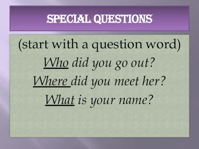 SPECIAL QUESTIONS (start with a question word) Who did you go out?