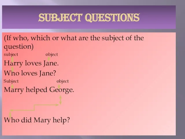 SUBJECT QUESTIONS (If who, which or what are the subject of the