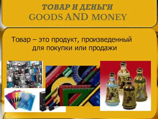 ТОВАР И ДЕНЬГИ GOODS AND MONEY Товар – это продукт, произведенный для покупки или продажи