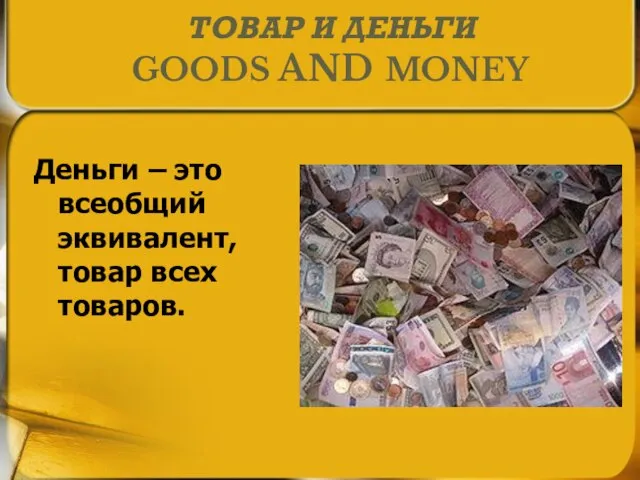 ТОВАР И ДЕНЬГИ GOODS AND MONEY Деньги – это всеобщий эквивалент, товар всех товаров.